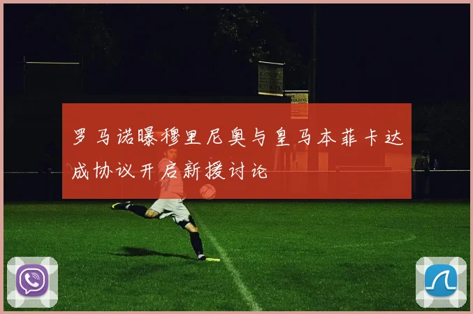 罗马诺曝穆里尼奥与皇马本菲卡达成协议开启新援讨论