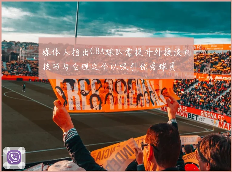 媒体人指出CBA球队需提升外援谈判技巧与合理定价以吸引优秀球员