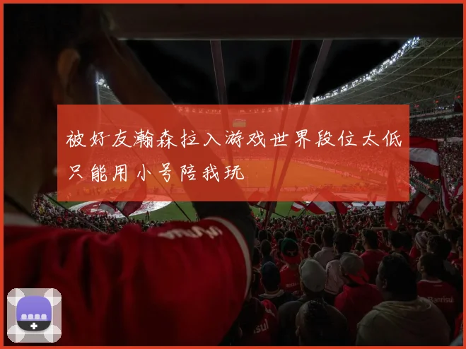 被好友瀚森拉入游戏世界段位太低只能用小号陪我玩