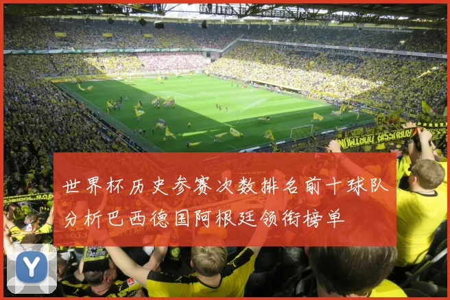 世界杯历史参赛次数排名前十球队分析巴西德国阿根廷领衔榜单