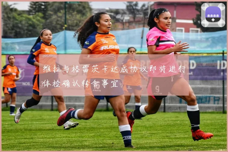 维拉与格雷茨卡达成协议即将进行体检确认转会事宜