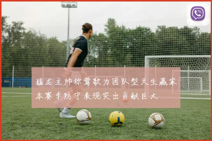 猛龙主帅称莺歌为团队型天生赢家本赛季防守表现突出贡献巨大
