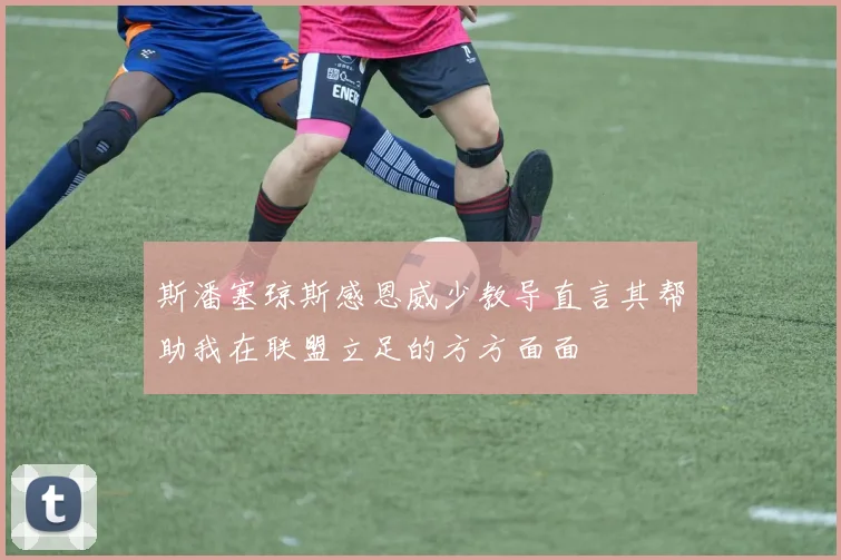 斯潘塞琼斯感恩威少教导直言其帮助我在联盟立足的方方面面