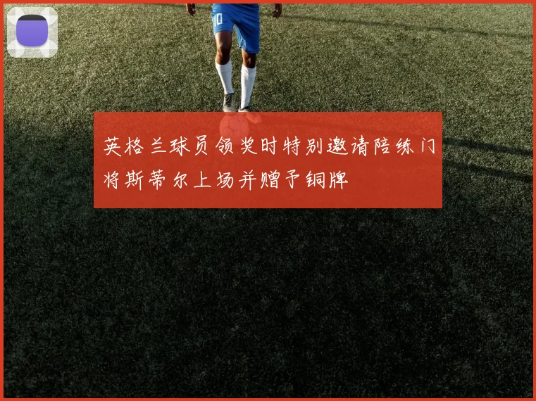 英格兰球员领奖时特别邀请陪练门将斯蒂尔上场并赠予铜牌