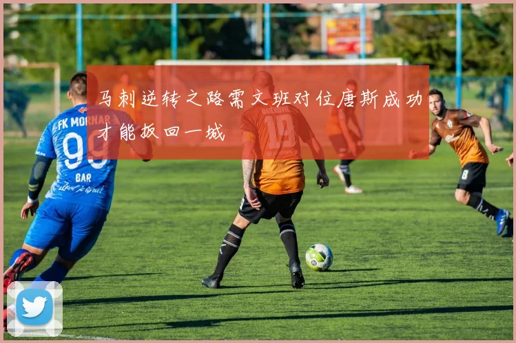 马刺逆转之路需文班对位唐斯成功才能扳回一城