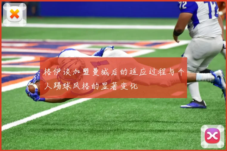 格伊谈加盟曼城后的适应过程与个人踢球风格的显著变化