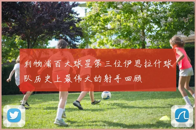 利物浦百大球星第三位伊恩拉什球队历史上最伟大的射手回顾
